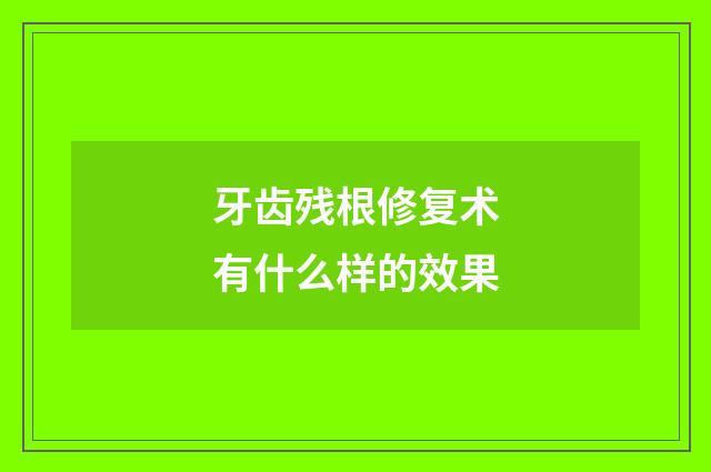 牙齿残根修复术有什么样的效果