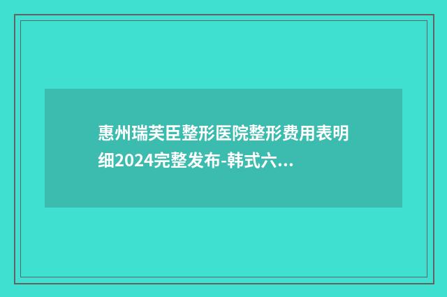 惠州瑞芙臣整形医院整形费用表明细2024完整发布-韩式六点定位双眼皮案例