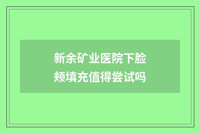 新余矿业医院下脸颊填充值得尝试吗