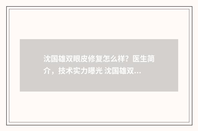 沈国雄双眼皮修复怎么样？医生简介，技术实力曝光 沈国雄双眼皮修复最忌三个地方