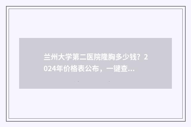 兰州大学第二医院隆胸多少钱？2024年价格表公布，一键查看 兰州大学第二医院眼科