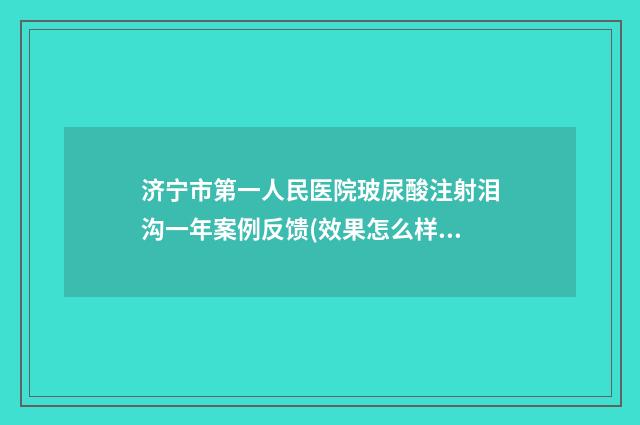 济宁市第一人民医院玻尿酸注射泪沟一年案例反馈(效果怎么样?技术测评) 济宁市第一人民医院韩捷