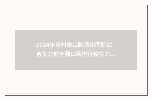 2024年常州市口腔溃疡医院综合实力前十强口碑排行榜实力评点-谐禾口腔全城知名度高涨