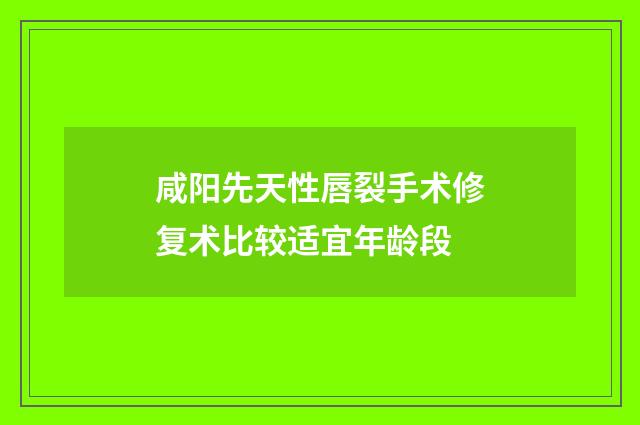 咸阳先天性唇裂手术修复术比较适宜年龄段