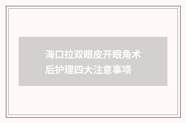 海口拉双眼皮开眼角术后护理四大注意事项