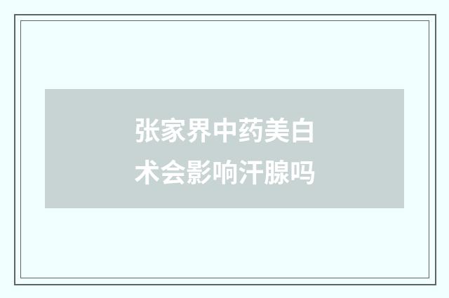 张家界中药美白术会影响汗腺吗