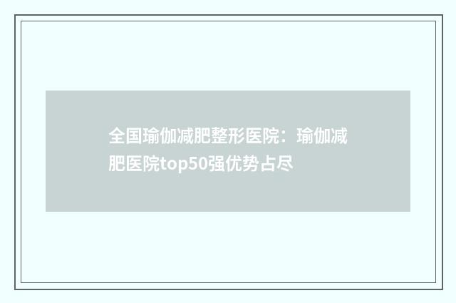 全国瑜伽减肥整形医院：瑜伽减肥医院top50强优势占尽