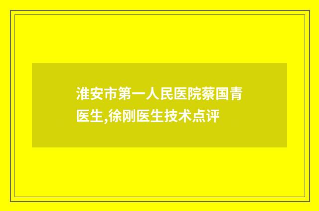 淮安市第一人民医院蔡国青医生,徐刚医生技术点评