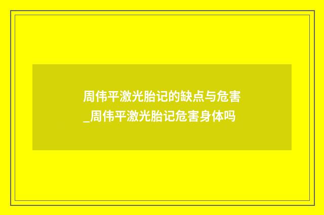 周伟平激光胎记的缺点与危害_周伟平激光胎记危害身体吗