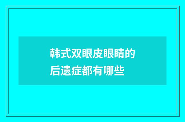韩式双眼皮眼睛的后遗症都有哪些