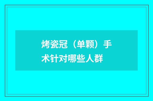 烤瓷冠（单颗）手术针对哪些人群