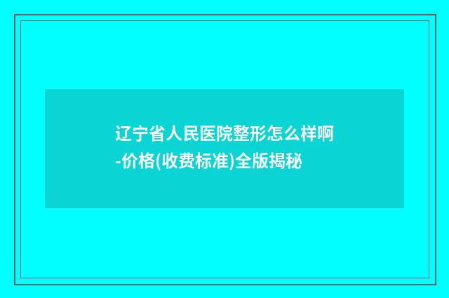 辽宁省人民医院整形怎么样啊-价格(收费标准)全版揭秘