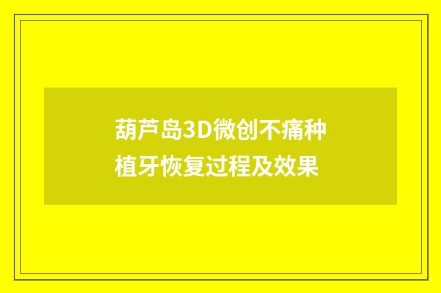 葫芦岛3D微创不痛种植牙恢复过程及效果