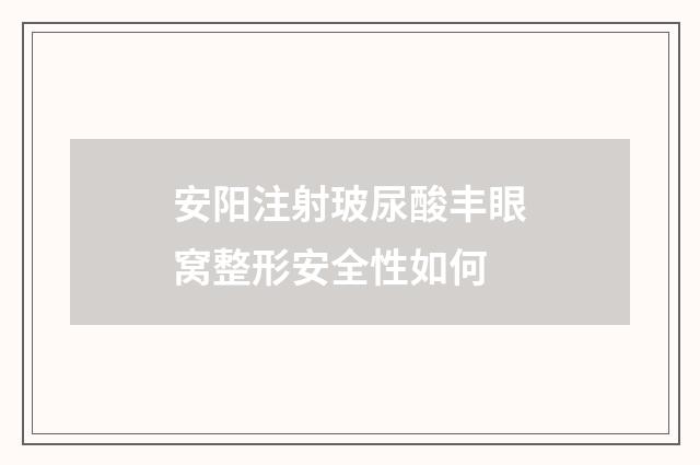 安阳注射玻尿酸丰眼窝整形安全性如何