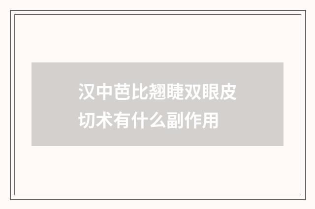 汉中芭比翘睫双眼皮切术有什么副作用