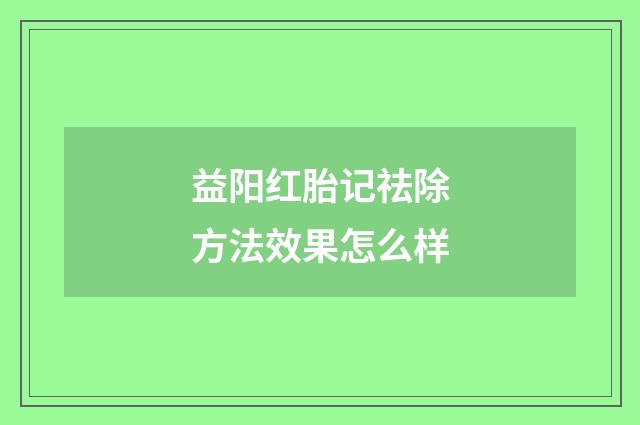 益阳红胎记祛除方法效果怎么样