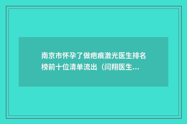 南京市怀孕了做疤痕激光医生排名榜前十位清单流出（闫翔医生收费贵吗怎么预约挂号）