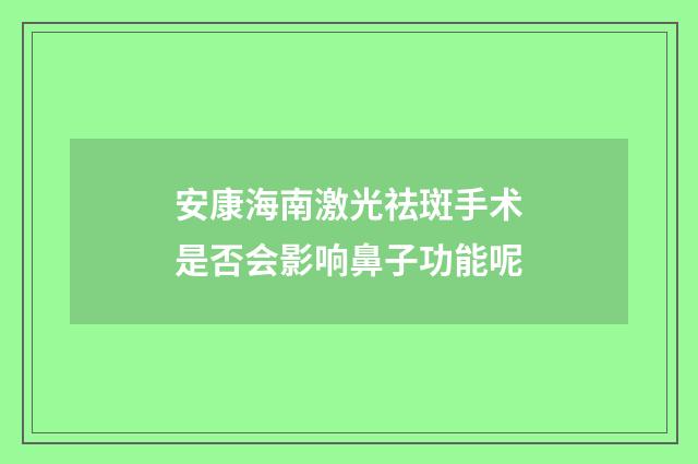 安康海南激光祛斑手术是否会影响鼻子功能呢