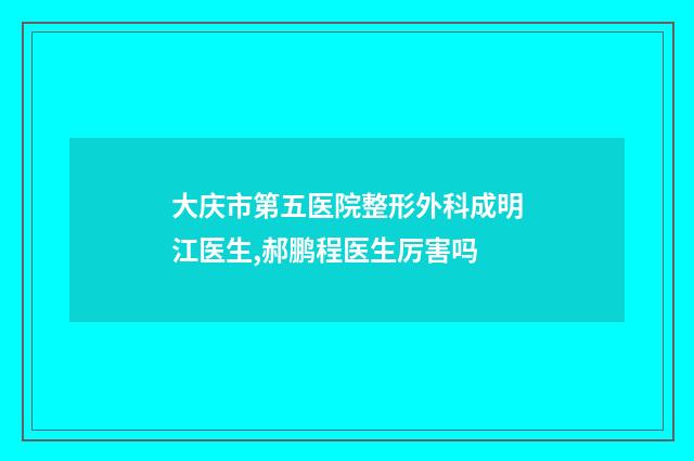 大庆市第五医院整形外科成明江医生,郝鹏程医生厉害吗