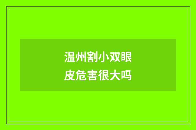 温州割小双眼皮危害很大吗