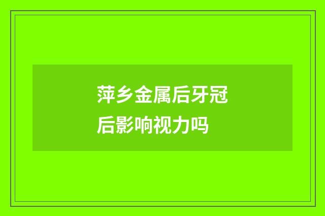 萍乡金属后牙冠后影响视力吗