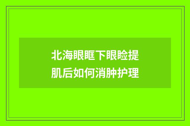北海眼眶下眼睑提肌后如何消肿护理