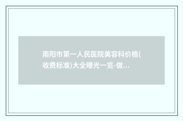 南阳市第一人民医院美容科价格(收费标准)大全曝光一览-做腿部抽脂减肥案例