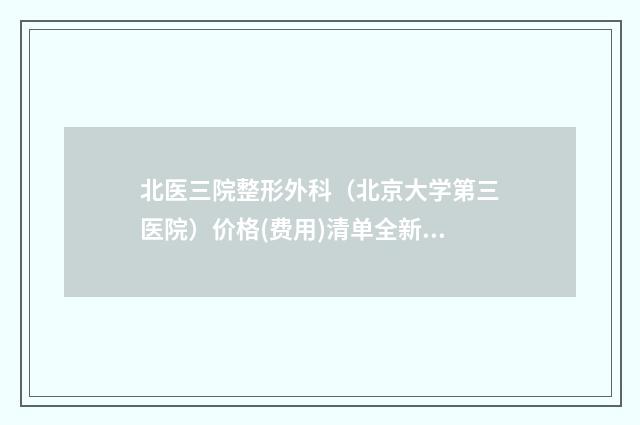 北医三院整形外科（北京大学第三医院）价格(费用)清单全新曝光出炉-擅长项目耳朵整形手术一只等