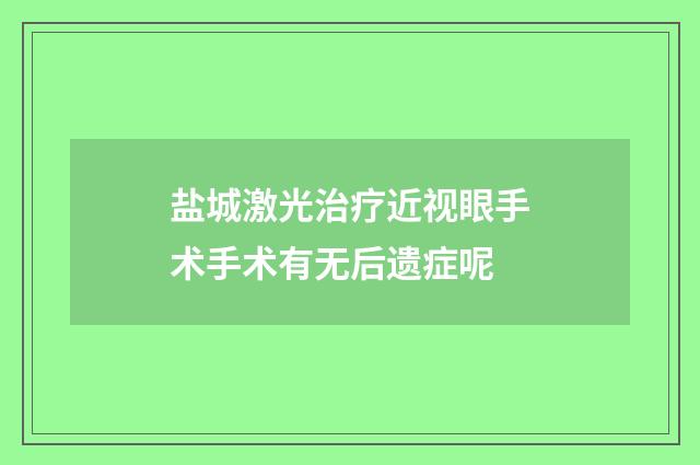 盐城激光治疗近视眼手术手术有无后遗症呢