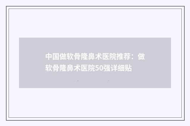 中国做软骨隆鼻术医院推荐：做软骨隆鼻术医院50强详细贴
