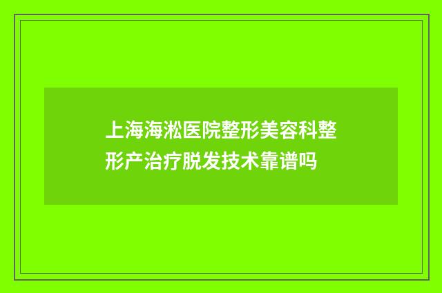 上海海淞医院整形美容科整形产治疗脱发技术靠谱吗