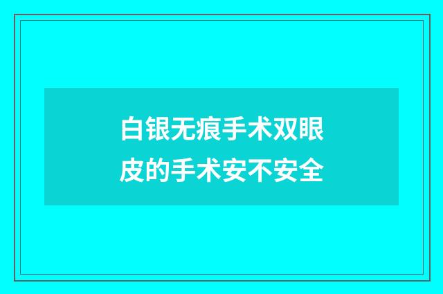 白银无痕手术双眼皮的手术安不安全