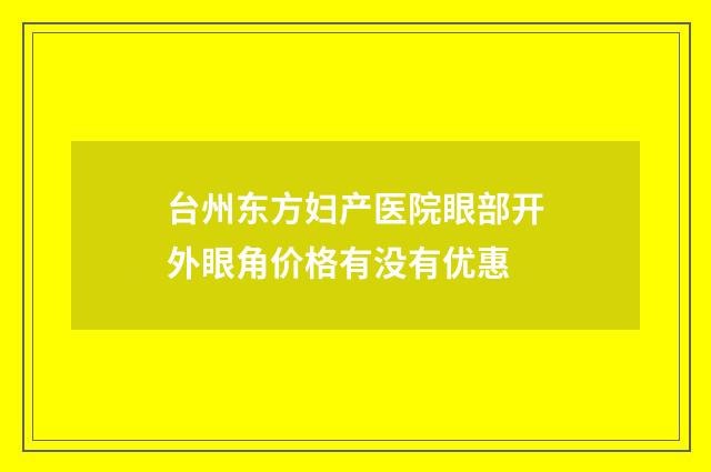 台州东方妇产医院眼部开外眼角价格有没有优惠