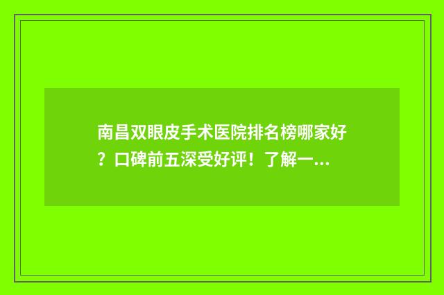 南昌双眼皮手术医院排名榜哪家好？口碑前五深受好评！了解一下 南昌双眼皮手术需要多少钱