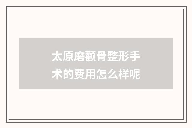 太原磨颧骨整形手术的费用怎么样呢
