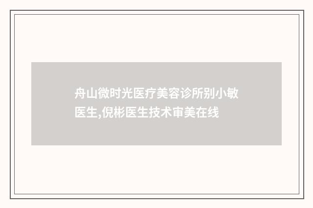 舟山微时光医疗美容诊所别小敏医生,倪彬医生技术审美在线