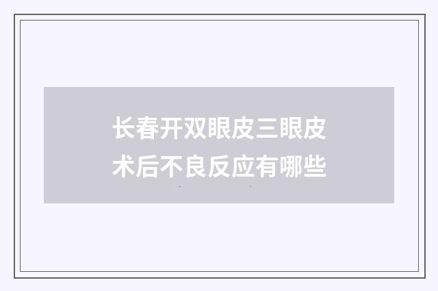 长春开双眼皮三眼皮术后不良反应有哪些