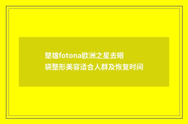 楚雄fotona欧洲之星去眼袋整形美容适合人群及恢复时间