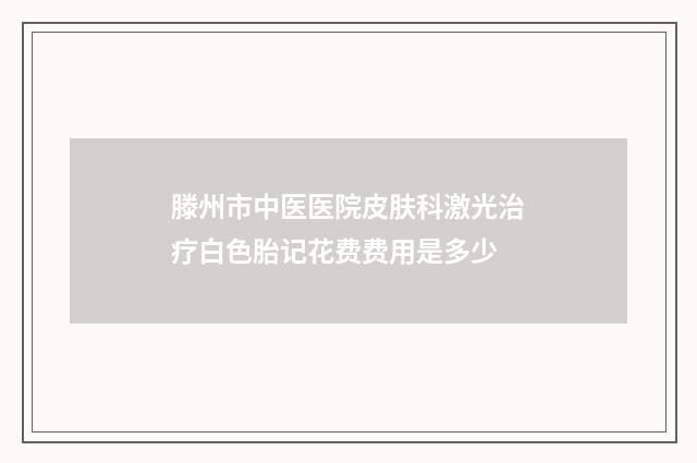 滕州市中医医院皮肤科激光治疗白色胎记花费费用是多少