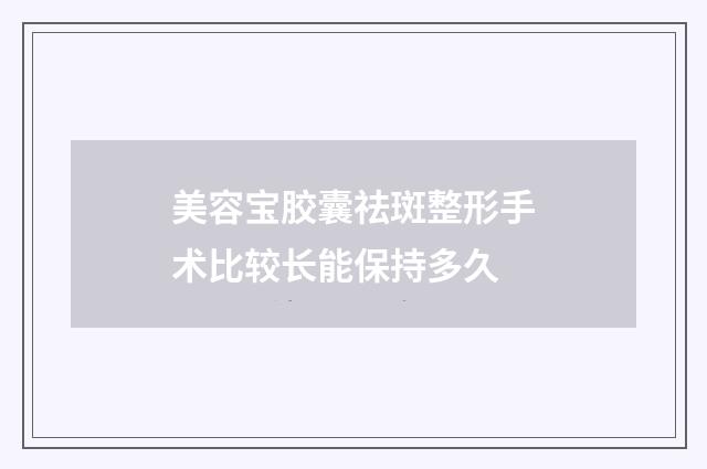 美容宝胶囊祛斑整形手术比较长能保持多久