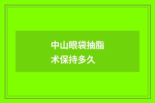 中山眼袋抽脂术保持多久
