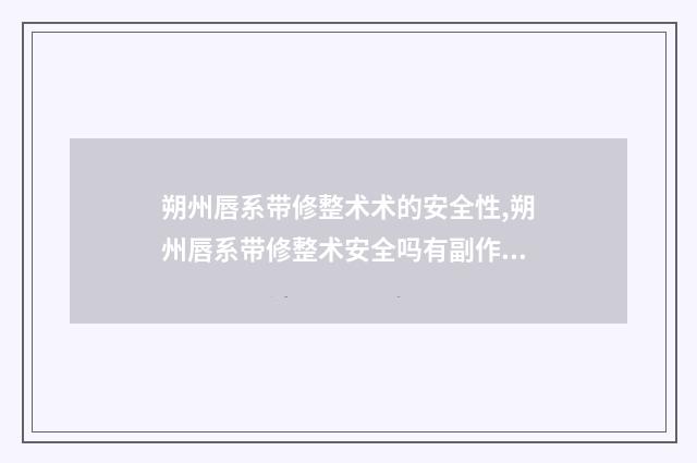 朔州唇系带修整术术的安全性,朔州唇系带修整术安全吗有副作用吗