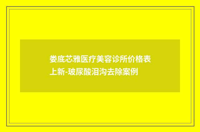 娄底芯雅医疗美容诊所价格表上新-玻尿酸泪沟去除案例