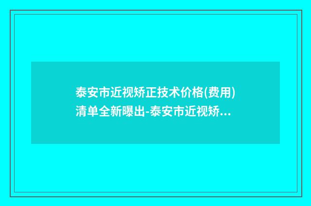 泰安市近视矫正技术价格(费用)清单全新曝出-泰安市近视矫正技术费用对比