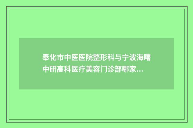 奉化市中医医院整形科与宁波海曙中研高科医疗美容门诊部哪家好