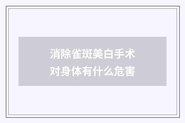 消除雀斑美白手术对身体有什么危害
