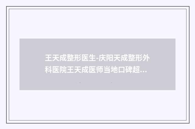 王天成整形医生-庆阳天成整形外科医院王天成医师当地口碑超好