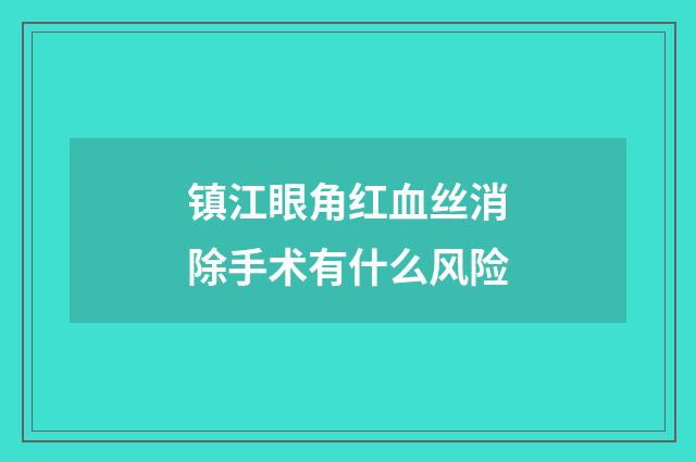 镇江眼角红血丝消除手术有什么风险