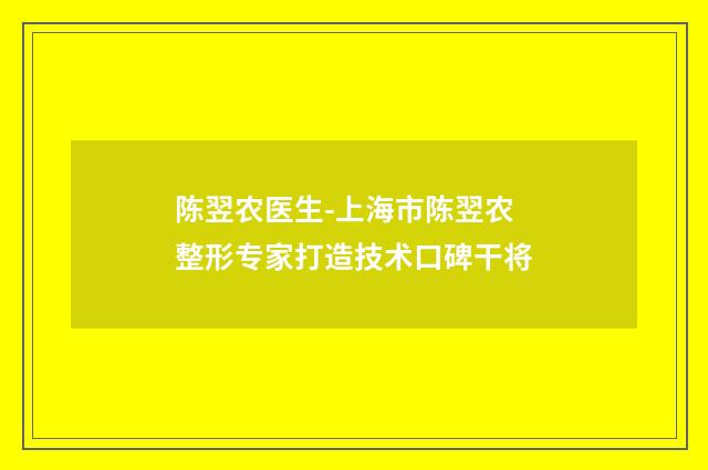 陈翌农医生-上海市陈翌农整形专家打造技术口碑干将