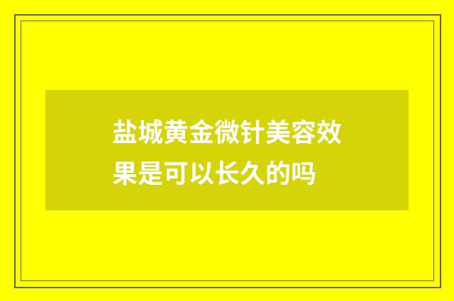 盐城黄金微针美容效果是可以长久的吗